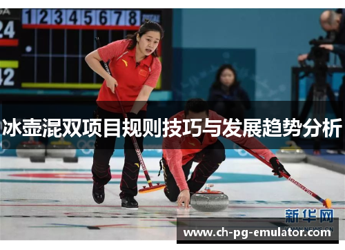 冰壶混双项目规则技巧与发展趋势分析 冰壶混双项目规则技巧与发展趋势分析