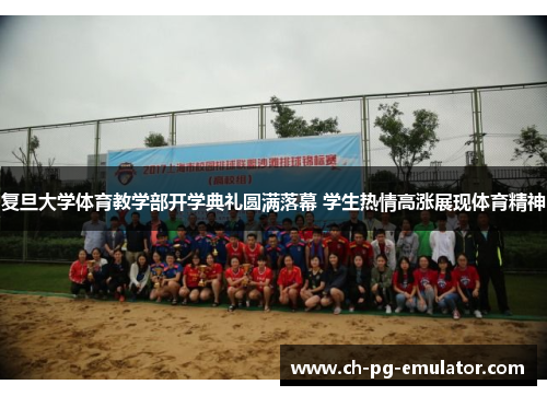 复旦大学体育教学部开学典礼圆满落幕 学生热情高涨展现体育精神 复旦大学体育教学部开学典礼圆满落幕 学生热情高涨展现体育精神