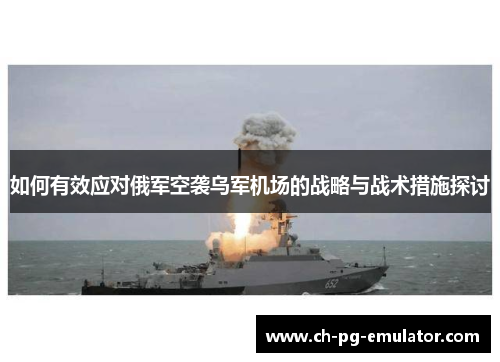 如何有效应对俄军空袭乌军机场的战略与战术措施探讨 如何有效应对俄军空袭乌军机场的战略与战术措施探讨