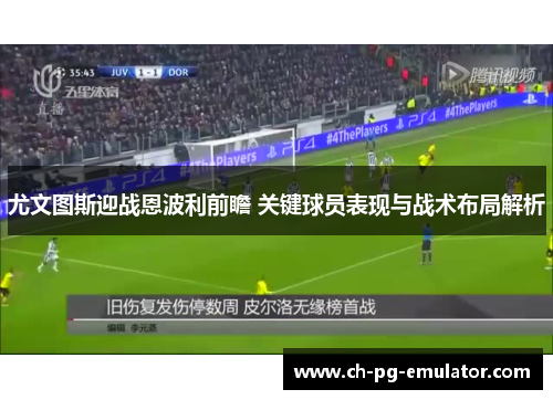 尤文图斯迎战恩波利前瞻 关键球员表现与战术布局解析 尤文图斯迎战恩波利前瞻 关键球员表现与战术布局解析