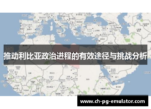 推动利比亚政治进程的有效途径与挑战分析 推动利比亚政治进程的有效途径与挑战分析