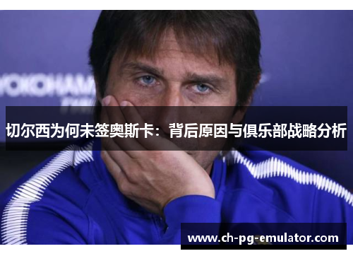 切尔西为何未签奥斯卡:背后原因与俱乐部战略分析 切尔西为何未签奥斯卡:背后原因与俱乐部战略分析