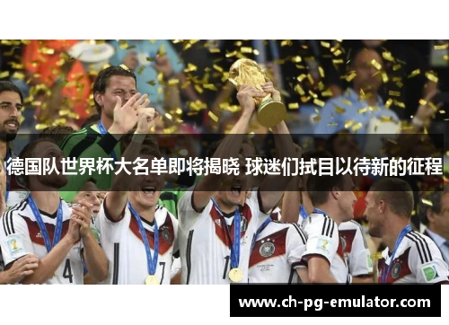 德国队世界杯大名单即将揭晓 球迷们拭目以待新的征程 德国队世界杯大名单即将揭晓 球迷们拭目以待新的征程