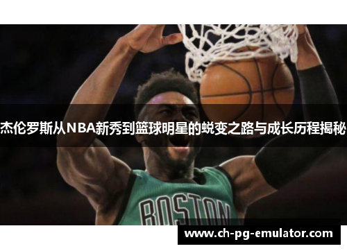杰伦罗斯从NBA新秀到篮球明星的蜕变之路与成长历程揭秘 杰伦罗斯从NBA新秀到篮球明星的蜕变之路与成长历程揭秘