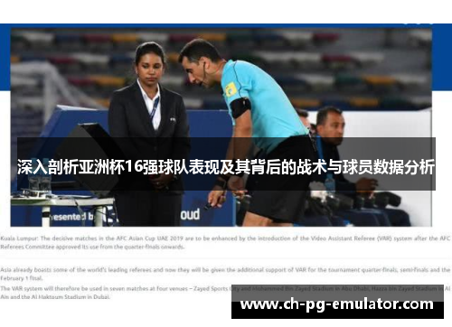 深入剖析亚洲杯16强球队表现及其背后的战术与球员数据分析 深入剖析亚洲杯16强球队表现及其背后的战术与球员数据分析