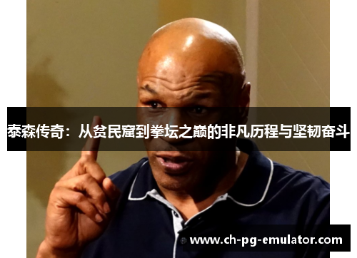 泰森传奇:从贫民窟到拳坛之巅的非凡历程与坚韧奋斗 泰森传奇:从贫民窟到拳坛之巅的非凡历程与坚韧奋斗