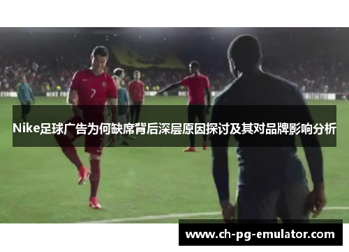 Nike足球广告为何缺席背后深层原因探讨及其对品牌影响分析 Nike足球广告为何缺席背后深层原因探讨及其对品牌影响分析
