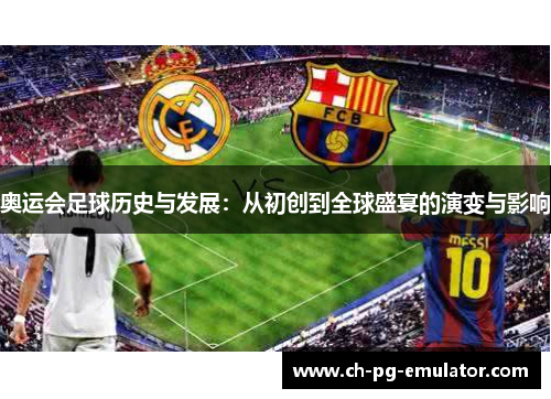 奥运会足球历史与发展:从初创到全球盛宴的演变与影响 奥运会足球历史与发展:从初创到全球盛宴的演变与影响