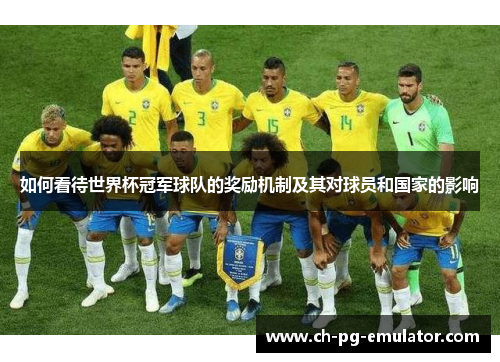 如何看待世界杯冠军球队的奖励机制及其对球员和国家的影响 如何看待世界杯冠军球队的奖励机制及其对球员和国家的影响