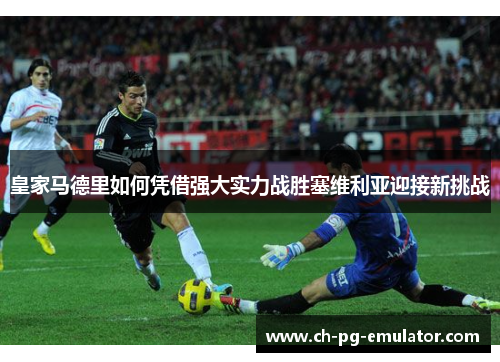 皇家马德里如何凭借强大实力战胜塞维利亚迎接新挑战 皇家马德里如何凭借强大实力战胜塞维利亚迎接新挑战