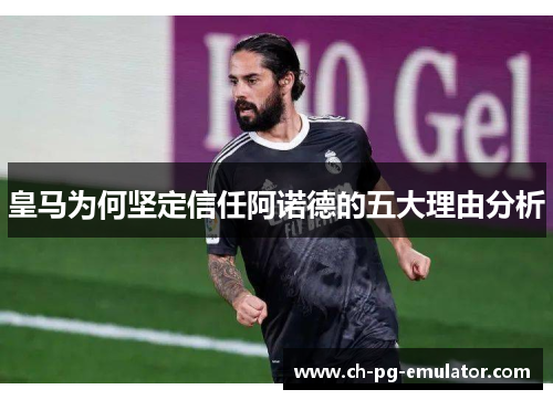 皇马为何坚定信任阿诺德的五大理由分析 皇马为何坚定信任阿诺德的五大理由分析