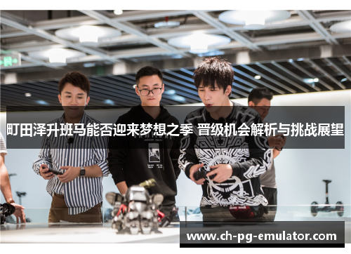町田泽升班马能否迎来梦想之季 晋级机会解析与挑战展望 町田泽升班马能否迎来梦想之季 晋级机会解析与挑战展望