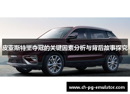 皮亚斯特里夺冠的关键因素分析与背后故事探究 皮亚斯特里夺冠的关键因素分析与背后故事探究