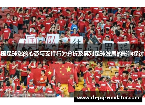 国足球迷的心态与支持行为分析及其对足球发展的影响探讨 国足球迷的心态与支持行为分析及其对足球发展的影响探讨