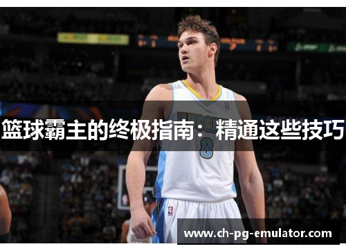 篮球霸主的终极指南：精通这些技巧