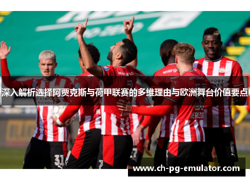 深入解析选择阿贾克斯与荷甲联赛的多维理由与欧洲舞台价值要点 深入解析选择阿贾克斯与荷甲联赛的多维理由与欧洲舞台价值要点
