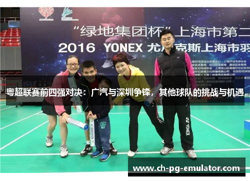 粤超联赛前四强对决:广汽与深圳争锋,其他球队的挑战与机遇 粤超联赛前四强对决:广汽与深圳争锋,其他球队的挑战与机遇
