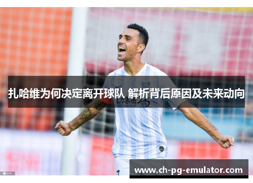 扎哈维为何决定离开球队 解析背后原因及未来动向 扎哈维为何决定离开球队 解析背后原因及未来动向