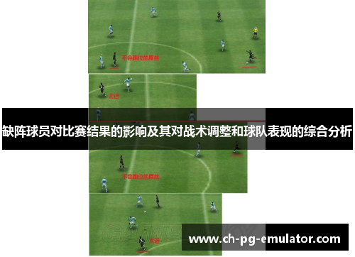缺阵球员对比赛结果的影响及其对战术调整和球队表现的综合分析 缺阵球员对比赛结果的影响及其对战术调整和球队表现的综合分析