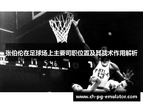 张伯伦在足球场上主要司职位置及其战术作用解析 张伯伦在足球场上主要司职位置及其战术作用解析