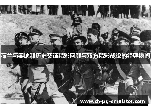 荷兰与奥地利历史交锋精彩回顾与双方精彩战役的经典瞬间 荷兰与奥地利历史交锋精彩回顾与双方精彩战役的经典瞬间