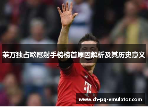 莱万独占欧冠射手榜榜首原因解析及其历史意义 莱万独占欧冠射手榜榜首原因解析及其历史意义