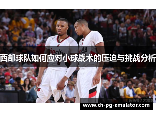 西部球队如何应对小球战术的压迫与挑战分析 西部球队如何应对小球战术的压迫与挑战分析