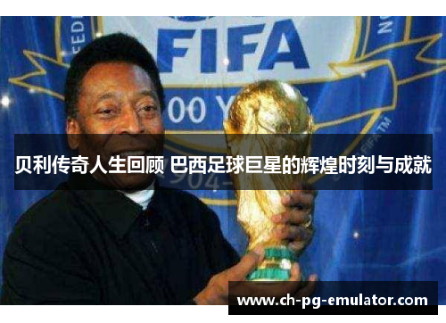 贝利传奇人生回顾 巴西足球巨星的辉煌时刻与成就 贝利传奇人生回顾 巴西足球巨星的辉煌时刻与成就