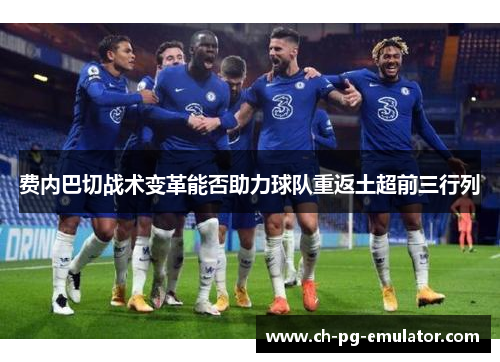 费内巴切战术变革能否助力球队重返土超前三行列 费内巴切战术变革能否助力球队重返土超前三行列