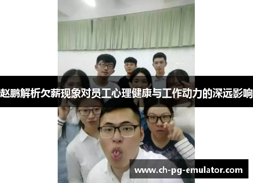 赵鹏解析欠薪现象对员工心理健康与工作动力的深远影响 赵鹏解析欠薪现象对员工心理健康与工作动力的深远影响