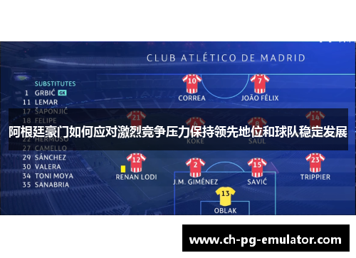 阿根廷豪门如何应对激烈竞争压力保持领先地位和球队稳定发展 阿根廷豪门如何应对激烈竞争压力保持领先地位和球队稳定发展