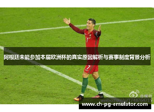 阿根廷未能参加本届欧洲杯的真实原因解析与赛事制度背景分析 阿根廷未能参加本届欧洲杯的真实原因解析与赛事制度背景分析