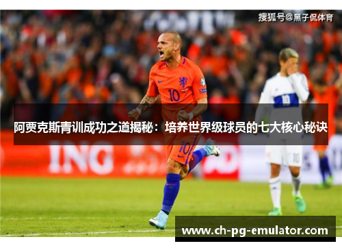 阿贾克斯青训成功之道揭秘:培养世界级球员的七大核心秘诀 阿贾克斯青训成功之道揭秘:培养世界级球员的七大核心秘诀