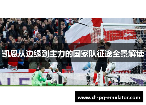 凯恩从边缘到主力的国家队征途全景解读 凯恩从边缘到主力的国家队征途全景解读