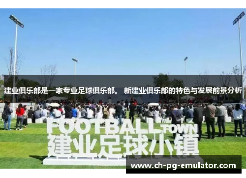 建业俱乐部是一家专业足球俱乐部。 新建业俱乐部的特色与发展前景分析 建业俱乐部是一家专业足球俱乐部。 新建业俱乐部的特色与发展前景分析