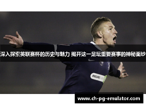 深入探索英联赛杯的历史与魅力 揭开这一足坛重要赛事的神秘面纱 深入探索英联赛杯的历史与魅力 揭开这一足坛重要赛事的神秘面纱
