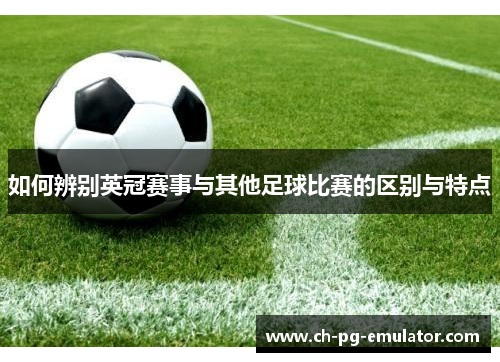 如何辨别英冠赛事与其他足球比赛的区别与特点