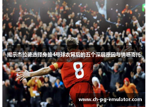 揭示杰拉德选择身披4号球衣背后的五个深层原因与情感寄托 揭示杰拉德选择身披4号球衣背后的五个深层原因与情感寄托