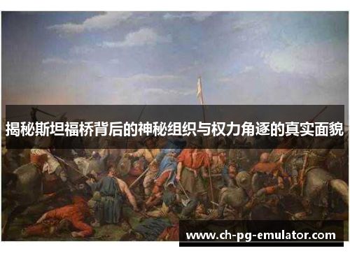 揭秘斯坦福桥背后的神秘组织与权力角逐的真实面貌 揭秘斯坦福桥背后的神秘组织与权力角逐的真实面貌