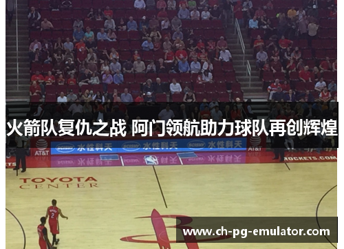 火箭队复仇之战 阿门领航助力球队再创辉煌