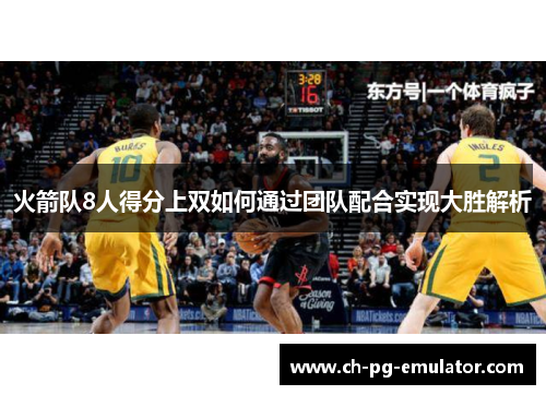 火箭队8人得分上双如何通过团队配合实现大胜解析