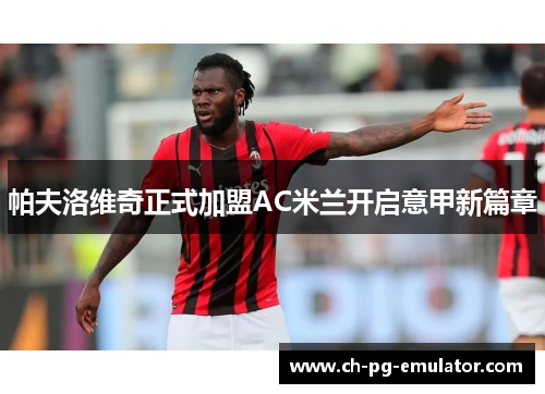 帕夫洛维奇正式加盟AC米兰开启意甲新篇章