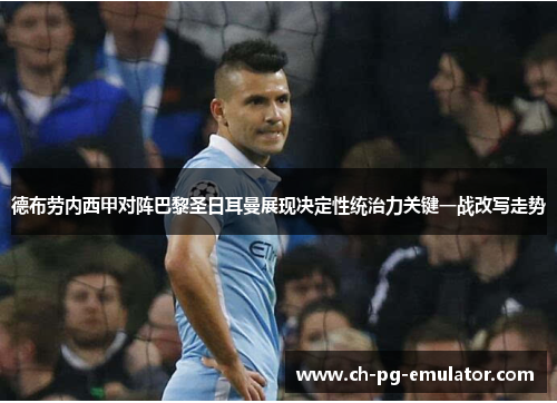 德布劳内西甲对阵巴黎圣日耳曼展现决定性统治力关键一战改写走势