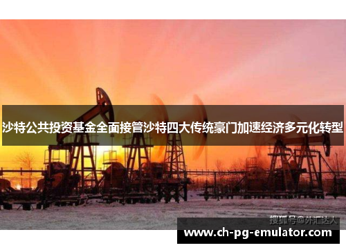 沙特公共投资基金全面接管沙特四大传统豪门加速经济多元化转型