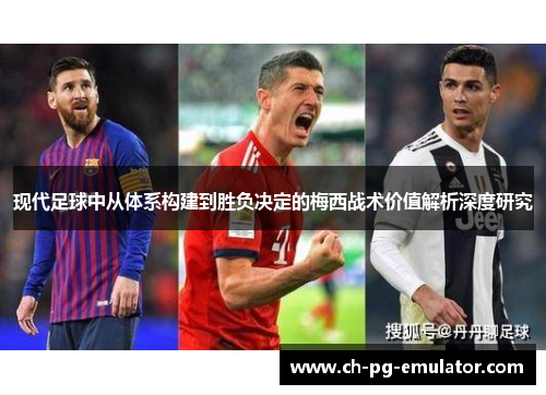 现代足球中从体系构建到胜负决定的梅西战术价值解析深度研究