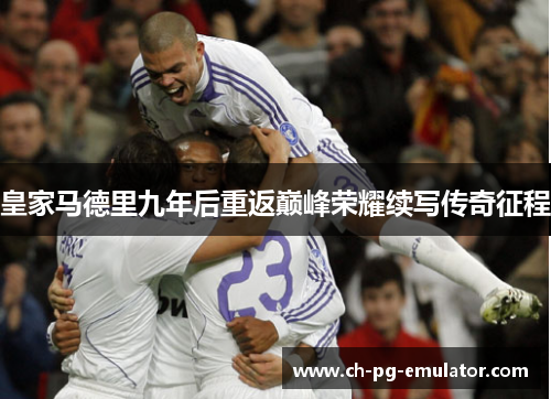 皇家马德里九年后重返巅峰荣耀续写传奇征程