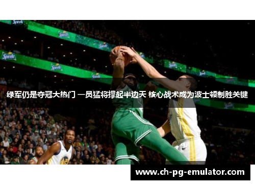 绿军仍是夺冠大热门 一员猛将撑起半边天 核心战术成为波士顿制胜关键 绿军仍是夺冠大热门 一员猛将撑起半边天 核心战术成为波士顿制胜关键