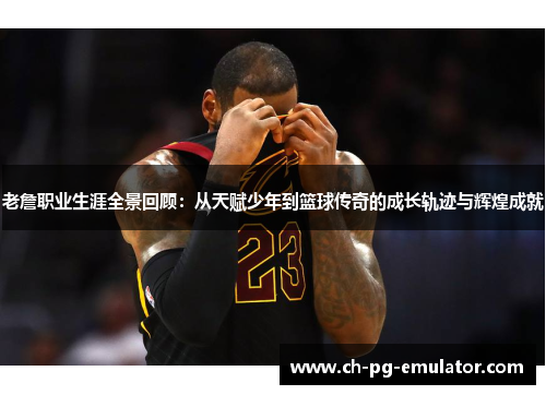 老詹职业生涯全景回顾:从天赋少年到篮球传奇的成长轨迹与辉煌成就 老詹职业生涯全景回顾:从天赋少年到篮球传奇的成长轨迹与辉煌成就