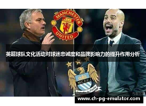 英超球队文化活动对球迷忠诚度和品牌影响力的提升作用分析 英超球队文化活动对球迷忠诚度和品牌影响力的提升作用分析