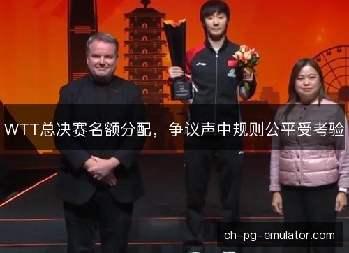 WTT总决赛名额分配，争议声中规则公平受考验